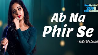 Ab Na Phir Se - Cover Song - Sneh Upadhaya (Hello Kon) | Really life connection 2018 ||