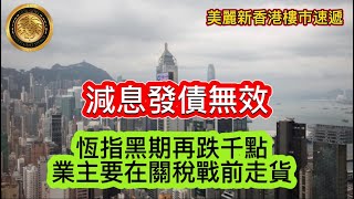 11.9 減息發債無效｜恆指黑期再跌千點｜業主要在關稅戰前走貨｜利奧坊•曦岸連天台特色戶取消交易 女星陳靜兩年前2288萬購入｜PARK SEASONS周日推售158伙 入場價453萬起！