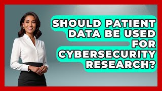 Should Patient Data Be Used For Cybersecurity Research? - Everyday Bioethics Expert