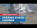 Terusir dari Kharkiv, Pasukan Rusia Kembali Dipukul Mundur, Ukraina Kuasai Luhansk