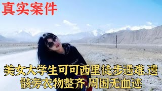 美女大學生可可西裏徒步遇難，遺骸旁衣物整齊，周圍無血跡｜真實案件