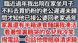 臨近過年我出院在家坐月子，不料去買奶粉的老公遲遲未歸，問才知他已接公婆回老家過年，家裏還有半箱速食麵讓我湊活吃，看著懷裏餓哭的女兒我冷笑，撥電話一句話他傻眼崩潰求饒【倫理】【都市】