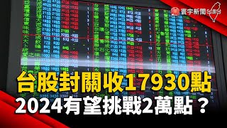 台股封關收17930點！2024有望挑戰2萬點？｜#寰宇新聞 @globalnewstw