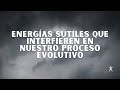 Energías sutiles que interfieren en nuestro proceso evolutivo