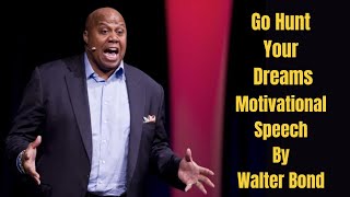 Go Hunt Your Dreams!-The Greatest Motivational Speech Ever By Walter Bond