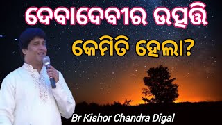 ଦେବାଦେବୀର ଉତ୍ପତ୍ତି କେମିତି ହେଲା? Message by||Br Kishor Chandra Digal||