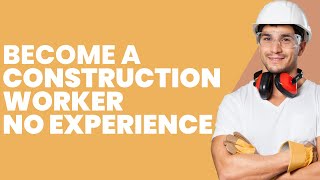 How to Become a Construction Worker with NO EXPERIENCE (3 EASY STEPS)