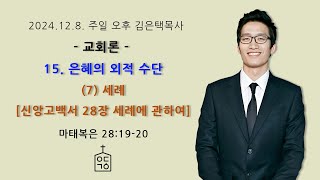 교회론 15. 은혜의 외적 수단 7. 세례 - 웨스트민스터신앙고백서 28장, 2024. 12. 8. 주일오후예배 예닮교회 김은택목사, 개혁신앙