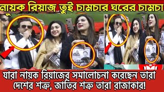 যারা নায়ক রিয়াজের সমালোচনা করেছেন তারা দেশের শত্রু, জাতির শত্রু তারা রাজাকার!