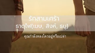 รักสามเศร้า ธาตุไฟ(เมษ, สิงห์, ธนู)   คุณกำลังหลงใครอยู่หรือเปล่า