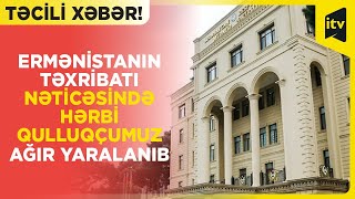 TƏCİLİ XƏBƏR! Ermənistanın təxribatı nəticəsində hərbi qulluqçumuz ağır yaralanıb