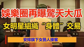 娛樂圈再曝驚天大瓜，85後女星組織“身體”交易，安排旗下女藝人接客