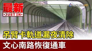 吊臂卡軌道漏夜清除 文心南路恢復通車【最新快訊】