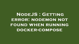 NodeJS : Getting error: nodemon not found when running docker-compose