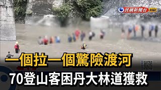 一個拉一個驚險渡河　70登山客困丹大林道獲救－民視新聞