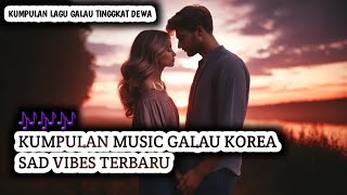 KUMPULAN MUSIC GALAU KOREA SAD VIBES TERBARU YANG ENAK DIDENGER