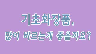 [천연화장품.공룡] 기초화장품, 많이 바르는게 좋을까요?