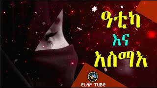 ዓቲካ እና አስማእ || ELAF TUBE