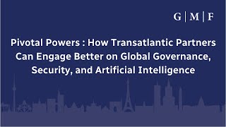 Pivotal Powers: How Transatlantic Partners Can Engage Better on Global Governance, Security, and AI