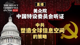 美众院中国特设委员会听证 中共塑造全球信息空间的策略（同声传译）