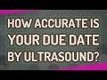 How accurate is your due date by ultrasound?