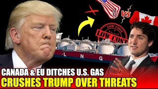 Europe Chooses Canada, Ditching the US—A Devastating Blow to American Gas Exports: Trump GOES PSYCHO