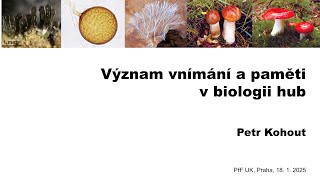 Pokroky v biologii 2025 (1.3) Petr Kohout: Význam vnímání a paměti v biologii hub (PřF UK 18.1.2025)