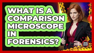 What Is A Comparison Microscope In Forensics?