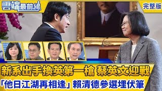 【雲端最前線】第562集 新系出手換英第一槍 蔡英文正面迎戰 「他日江湖再相逢」賴清德參選埋