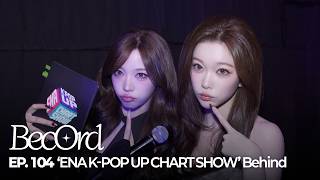 [BecOrd] EP.104 | ENA K-POP UP CHART SHOW Behind