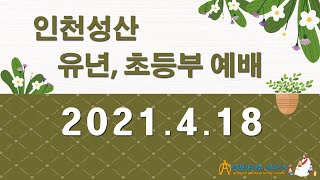 2021.04.18 유년초등부 주일예배 l 인천성산감리교회 l