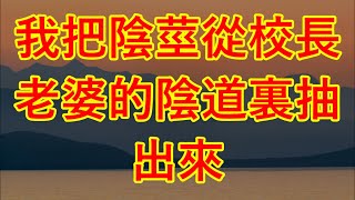 我把陰莖從校長老婆的陰道裏抽出來 #情感故事 #讲故事 #两性情感 #故事 #外遇 #婚外情 #阿姨 #岳母 #女婿 #丈母娘 #老板娘 #伦理 #男女情感 #老年生活