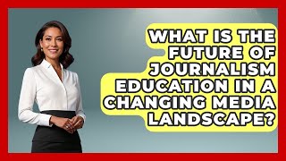 What Is the Future of Journalism Education in a Changing Media Landscape?