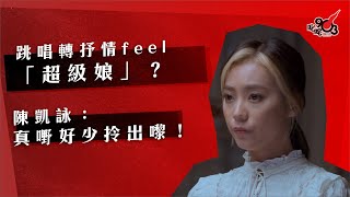 跳唱轉抒情feel「超級娘」？陳凱詠：真嘢好少拎出嚟！