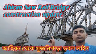 Ahiran new rail bridge construction update || আহিরন  নতুন রেল ব্রিজ প্রজেক্ট