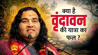 क्या है वृंदावन की यात्रा का फल ? || Kya Hai Vrindavan Ki Yatra Ka Phal || THAKUR JI MAHARAJ