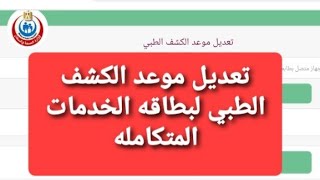 كيفيه تعديل موعد الكشف الطبي لبطاقه الخدمات المتكامله