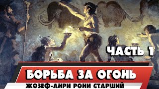 БОРЬБА ЗА ОГОНЬ - ЖОЗЕФ-АНРИ РОНИ СТАРШИЙ (ЧАСТЬ 1)