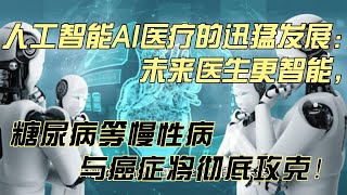 人工智能AI医疗的迅猛发展：未来医生更智能，糖尿病等慢性病与癌症将彻底攻克!