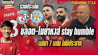 ชลอต-ซาลาห์ย้ำหงส์ stay humble แม้นำ7แต้ม รวมประเด็นหงส์3-1เลสเตอร์ ข่าวลิเวอร์พูล 27/12/67