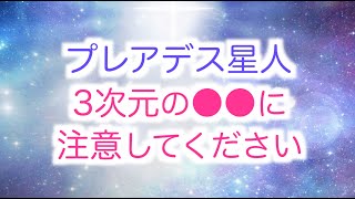 【プレアデス星人】からのメッセージ「3次元の●●には特に注意してください」