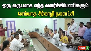 ஒரு வருடமாக எந்த வளர்ச்சிப்பணிகளும் செய்யாத சீர்காழி நகராட்சி | NewsJ