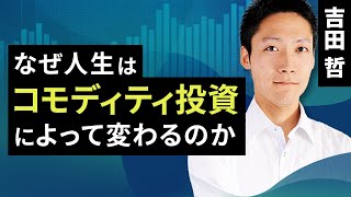 なぜ人生はコモディティ投資によって変わるのか（吉田 哲）【楽天証券 トウシル】