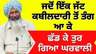 ਜਦੋਂ ਇੱਕ ਜੱਟ ਕਬੀਲਦਾਰੀ ਤੋਂ ਤੰਗ ਆ ਕੇ ਛੱਡ ਕੇ ਤੁਰ ਗਿਆ ਘਰ