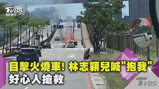 目擊火燒車! 林志穎兒喊「抱我」 好心人搶救｜TVBS新聞