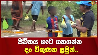 ජීවිතය ගැට ගහගන්න දං විකුණන ළමුන්..