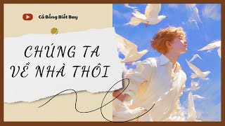 [Truyện Audio] [FULL] Chúng Ta Về Nhà Thôi || Cá Bống Biết Bay || Ngôn Tình Ngược Tâm