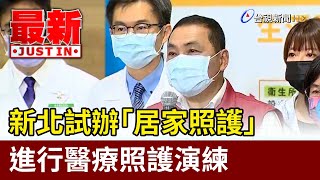 新北試辦「居家照護」 進行醫療照護演練【最新快訊】