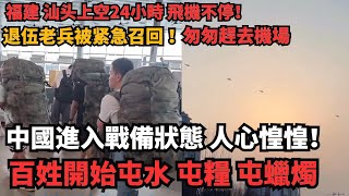 中國要發生大事？退伍老兵被緊急召回 匆匆趕去機場，福建 广东上空24小時飛機不停！百姓開始屯水 屯量 屯蠟燭！