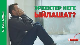 Эркектер неге ЫЙЛАШАТ?